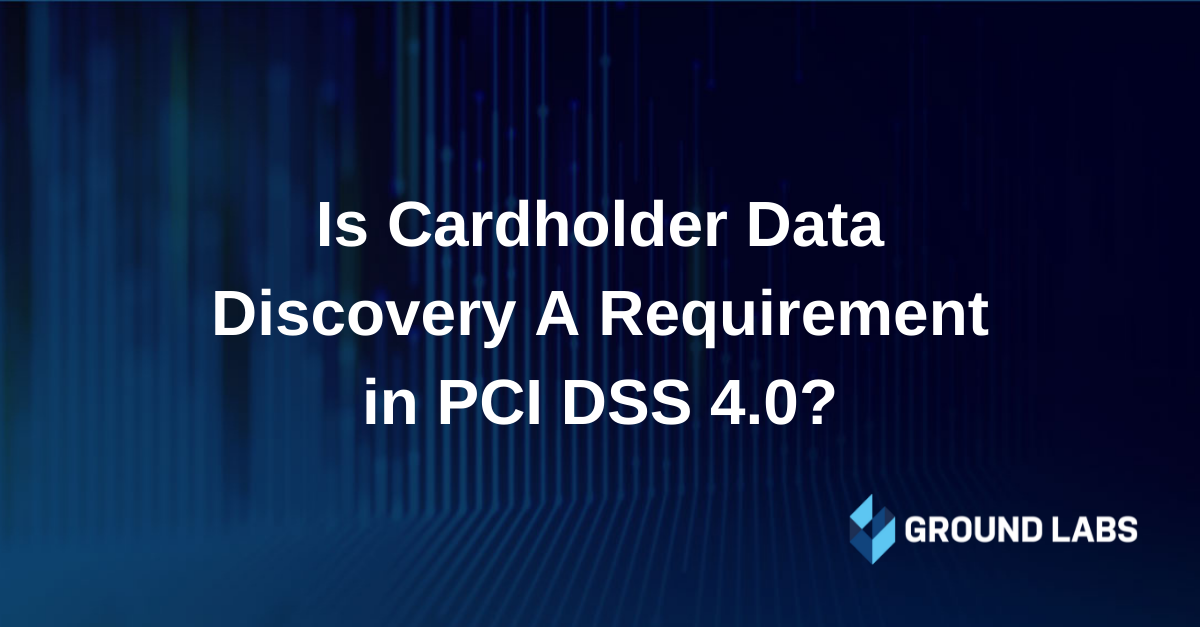 Is cardholder data discovery a requirement in PCI DSS 4.0? - Ground Labs