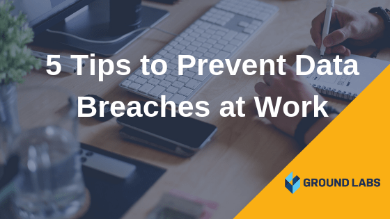 https://www.groundlabs.com/wp-content/uploads/2018/09/5-Tips-to-Prevent-Data-Breaches-at-Work.png